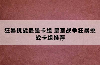 狂暴挑战最强卡组 皇室战争狂暴挑战卡组推荐